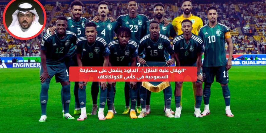 “على الهلال التنازل”.. الداود ينفعل على مشاركة السعودية في كأس الكونكاكاف